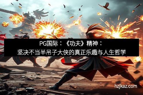 PG国际：《功夫》精神：坚决不当半吊子大侠的真正乐趣与人生哲学