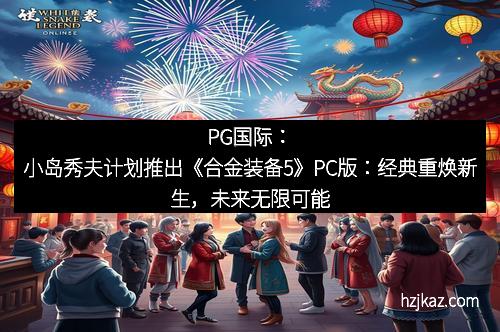 PG国际：小岛秀夫计划推出《合金装备5》PC版：经典重焕新生，未来无限可能