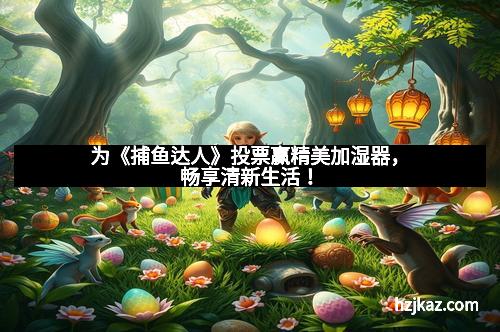 为《捕鱼达人》投票赢精美加湿器，畅享清新生活！